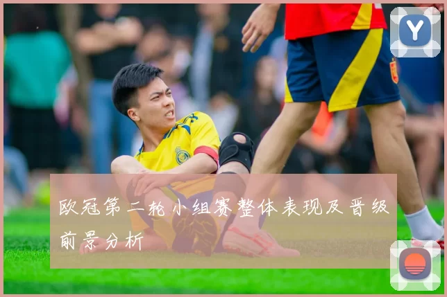 欧冠第二轮小组赛整体表现及晋级前景分析