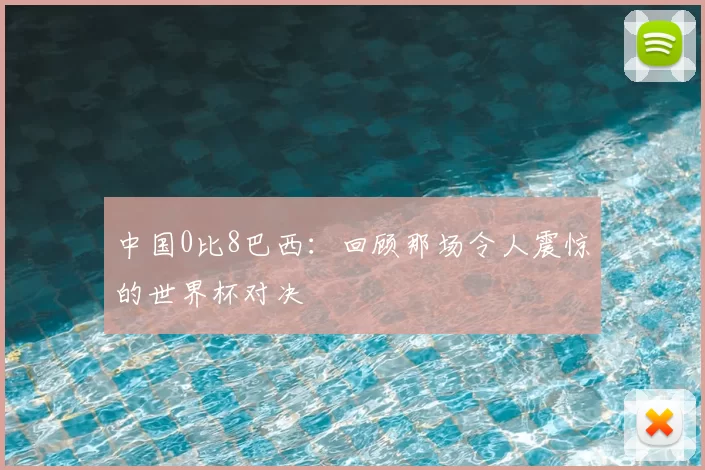 中国0比8巴西:回顾那场令人震惊的世界杯对决