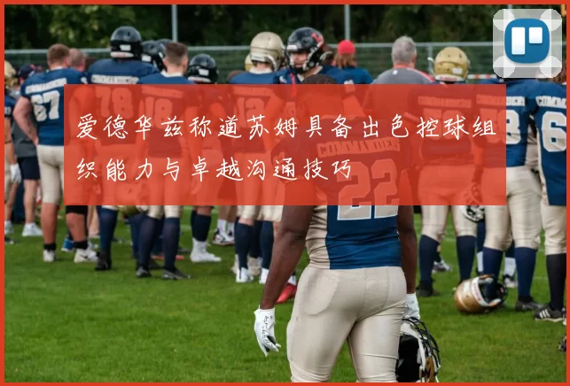 爱德华兹称道苏姆具备出色控球组织能力与卓越沟通技巧