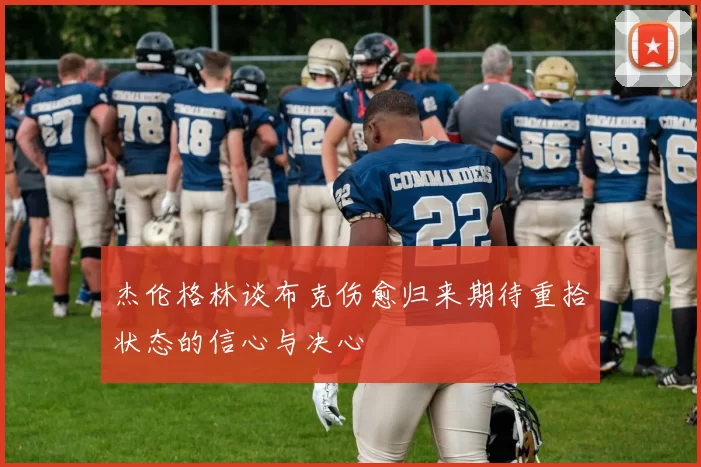 杰伦格林谈布克伤愈归来期待重拾状态的信心与决心