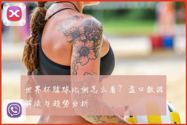 世界杯赌球比例怎么看？盘口数据解读与趋势分析
