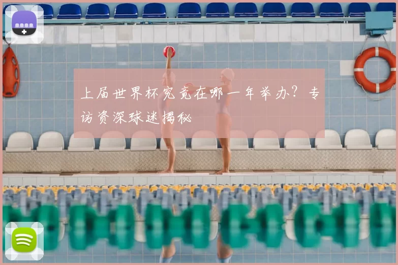 上届世界杯究竟在哪一年举办?专访资深球迷揭秘