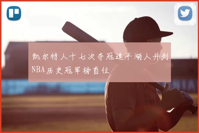 凯尔特人十七次夺冠追平湖人并列NBA历史冠军榜首位