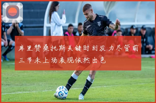 库里赞桑托斯关键时刻发力尽管前三节未上场表现依然出色