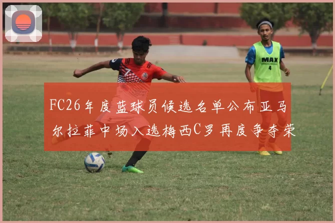 FC26年度蓝球员候选名单公布亚马尔拉菲中场入选梅西C罗再度争夺荣誉