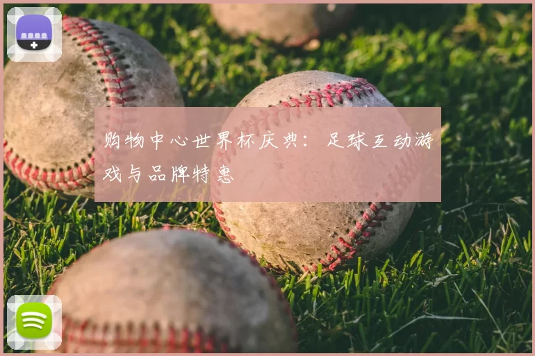 购物中心世界杯庆典:足球互动游戏与品牌特惠