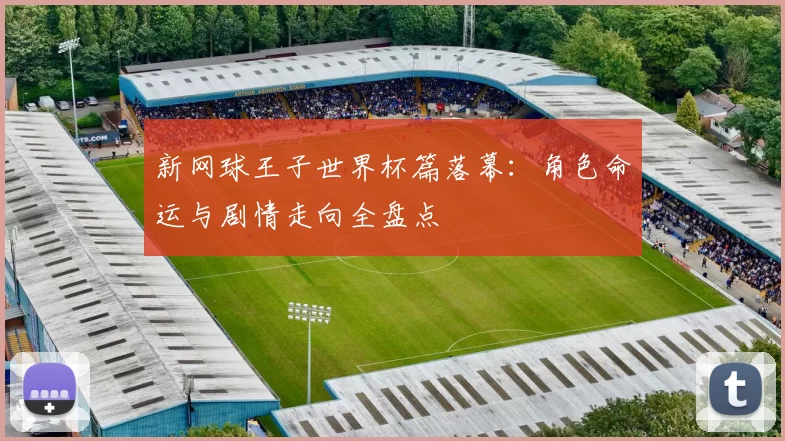 新网球王子世界杯篇落幕:角色命运与剧情走向全盘点